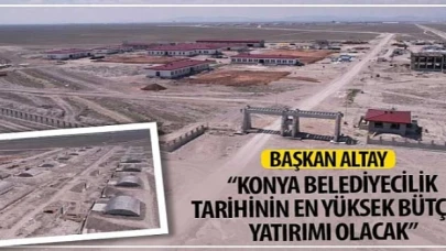 Başkan Altay: “Konya Belediyecilik Tarihinin En Yüksek Bütçeli Yatırımı Olacak”
