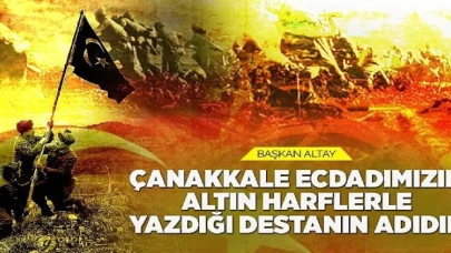 Başkan Altay: “Çanakkale Ecdadımızın Altın Harflerle Yazdığı Destanın Adıdır”