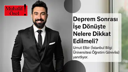 Deprem sonrası işe dönüşte nelere dikkat edilmeli? Umut Elbir (İstanbul Bilgi Üniversitesi Öğretim Görevlisi) yanıtlıyor