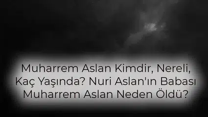 Muharrem Aslan Kimdir, Nereli, Kaç Yaşında? Nuri Aslan'ın Babası Muharrem Aslan Neden Öldü?