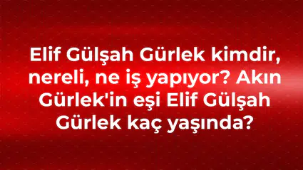 Elif Gülşah Gürlek kimdir, nereli, ne iş yapıyor? Akın Gürlek'in eşi Elif Gülşah Gürlek kaç yaşında?