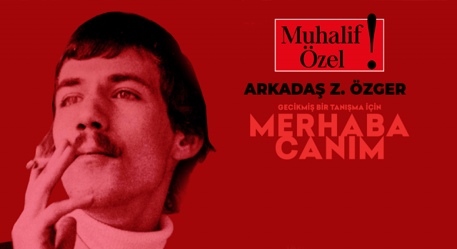 Merhaba Canım: Zamanın ötesinde bir şair Arkadaş Z. Özger’in panoraması