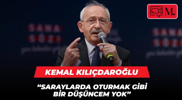 Kemal Kılıçdaroğlu: Sarayda oturmak gibi bir düşüncem yok!